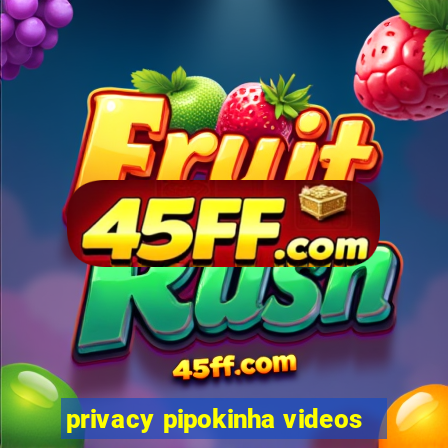 privacy pipokinha videos